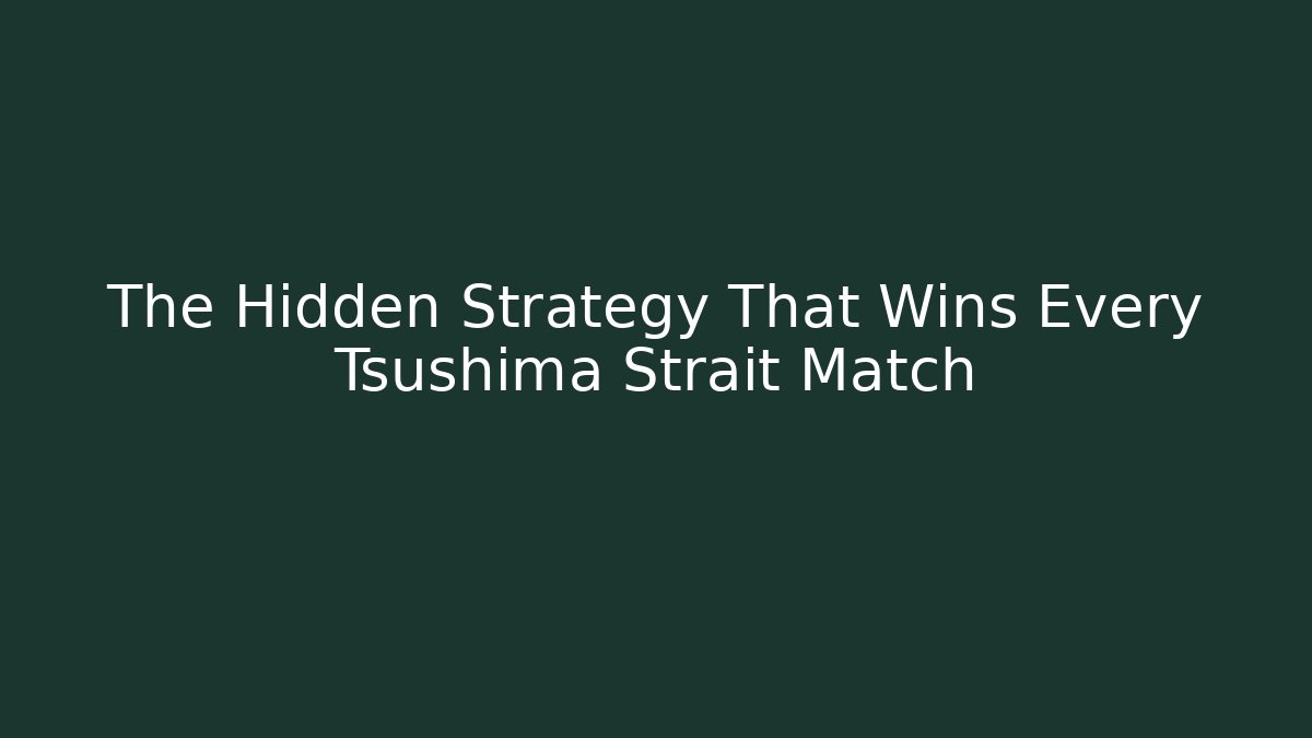 The Hidden Strategy That Wins Every Tsushima Strait Match