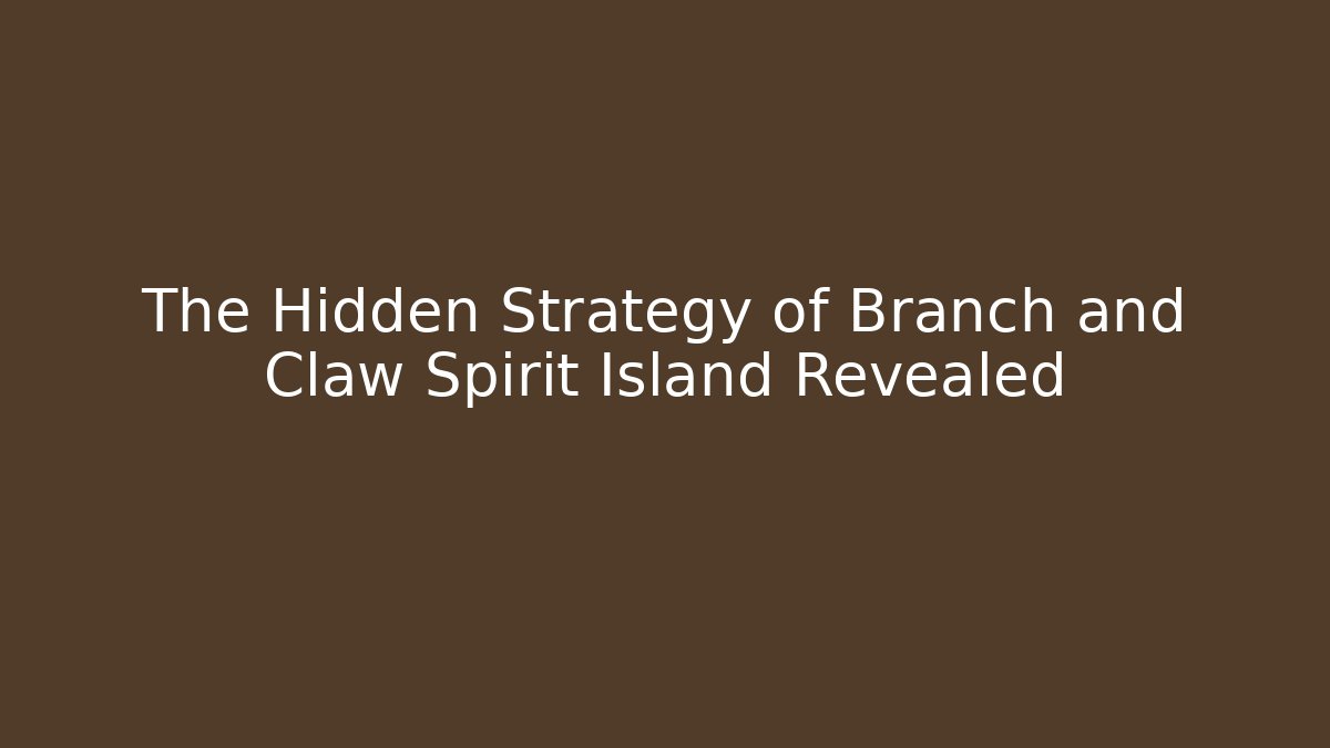The Hidden Strategy of Branch and Claw Spirit Island Revealed
