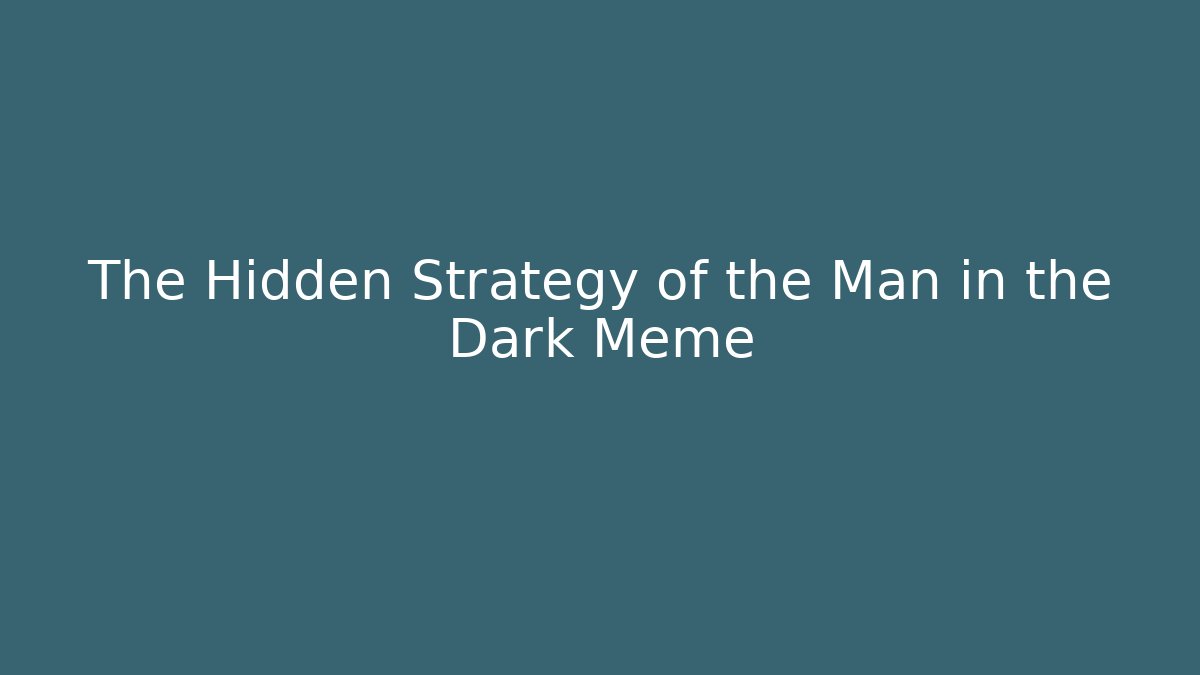 The Hidden Strategy of the Man in the Dark Meme