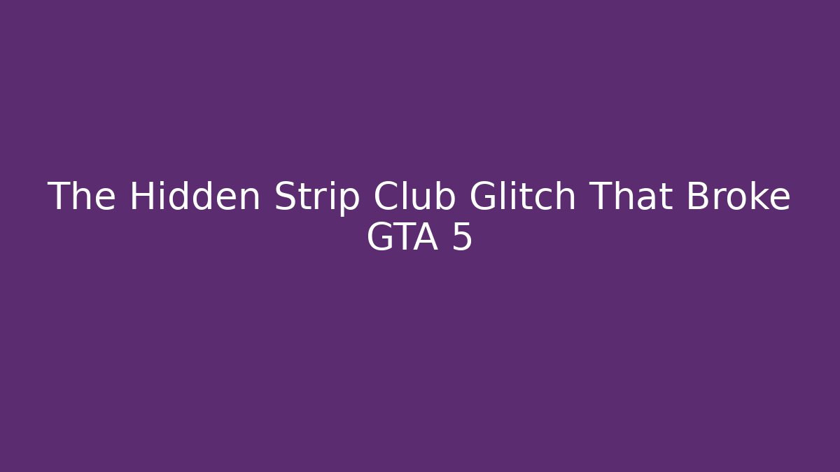 The Hidden Strip Club Glitch That Broke GTA 5