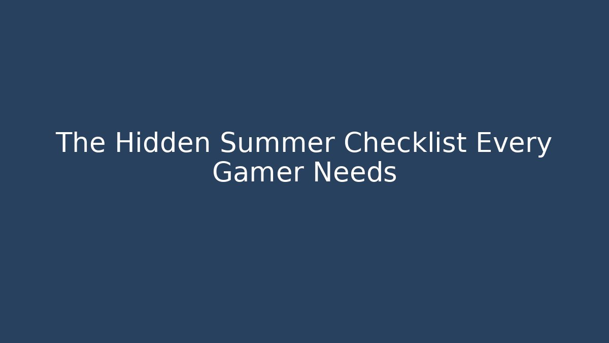 The Hidden Summer Checklist Every Gamer Needs