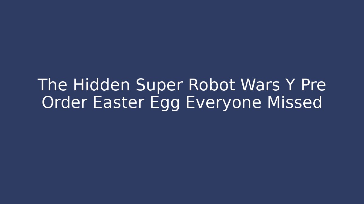 The Hidden Super Robot Wars Y Pre Order Easter Egg Everyone Missed