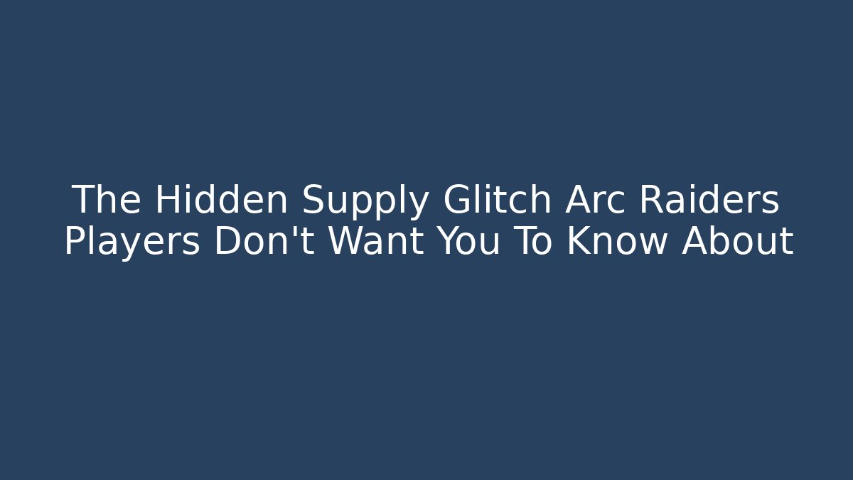 The Hidden Supply Glitch Arc Raiders Players Don't Want You To Know About