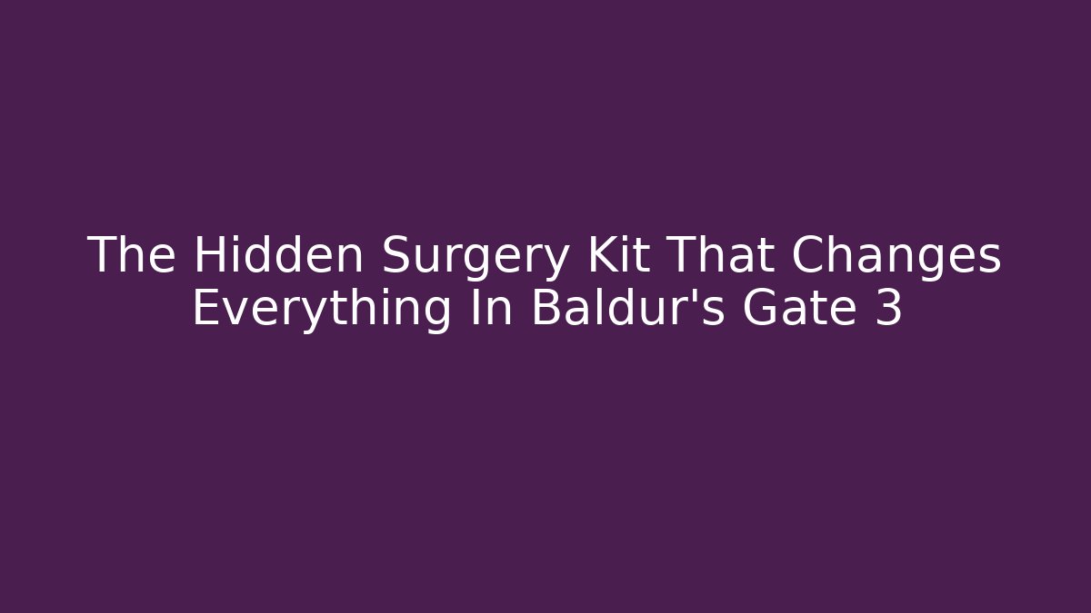 The Hidden Surgery Kit That Changes Everything In Baldur's Gate 3