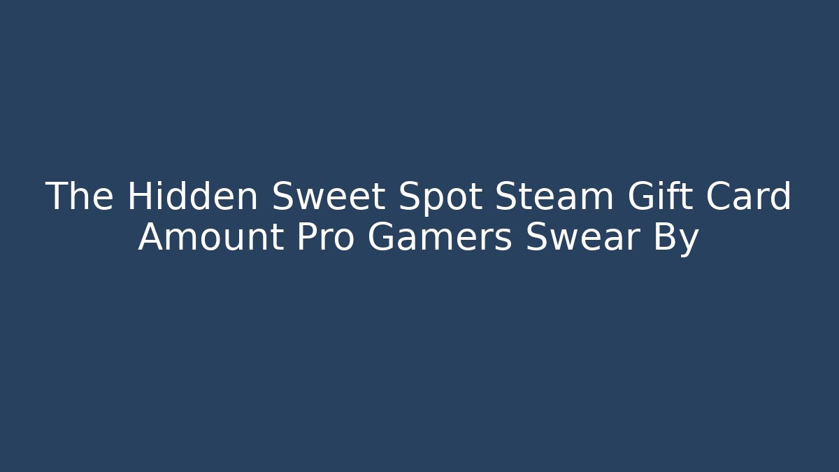 The Hidden Sweet Spot Steam Gift Card Amount Pro Gamers Swear By