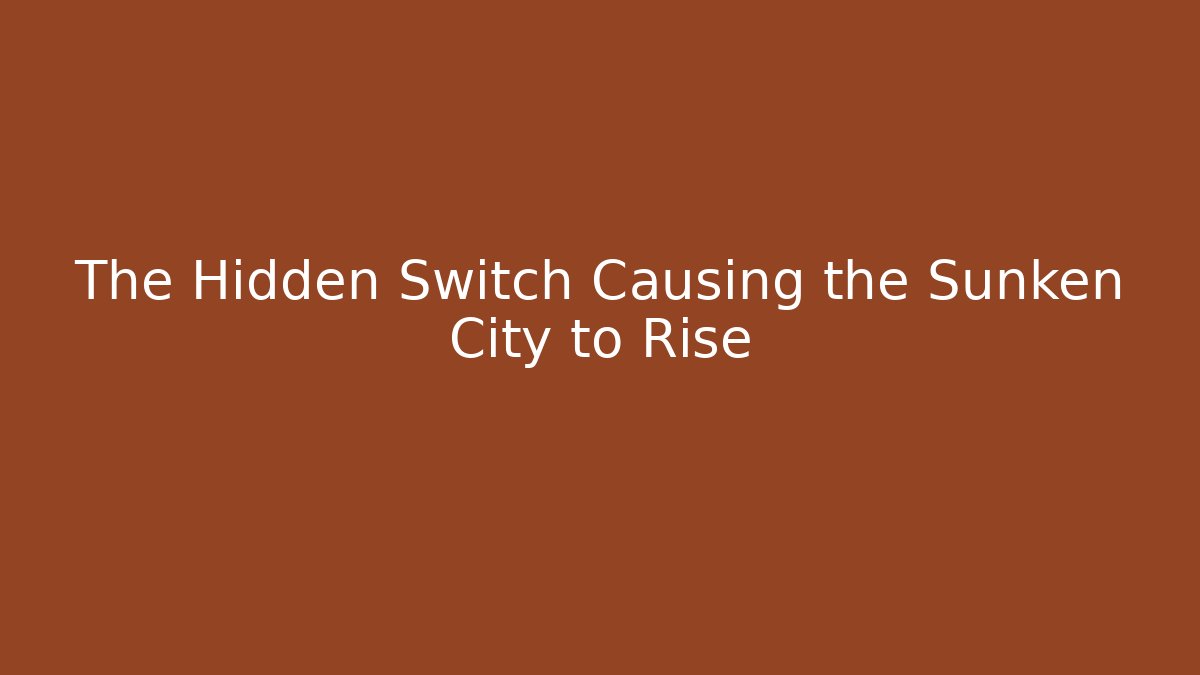 The Hidden Switch Causing the Sunken City to Rise