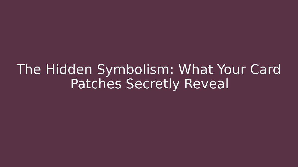 The Hidden Symbolism: What Your Card Patches Secretly Reveal