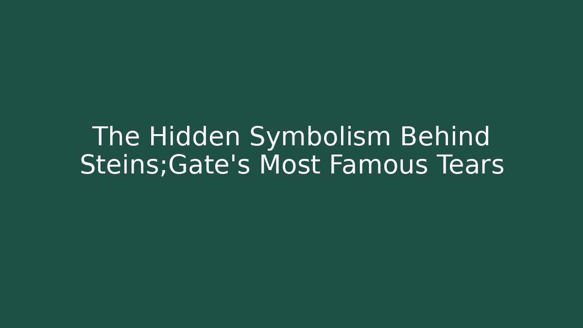 The Hidden Symbolism Behind Steins;Gate's Most Famous Tears