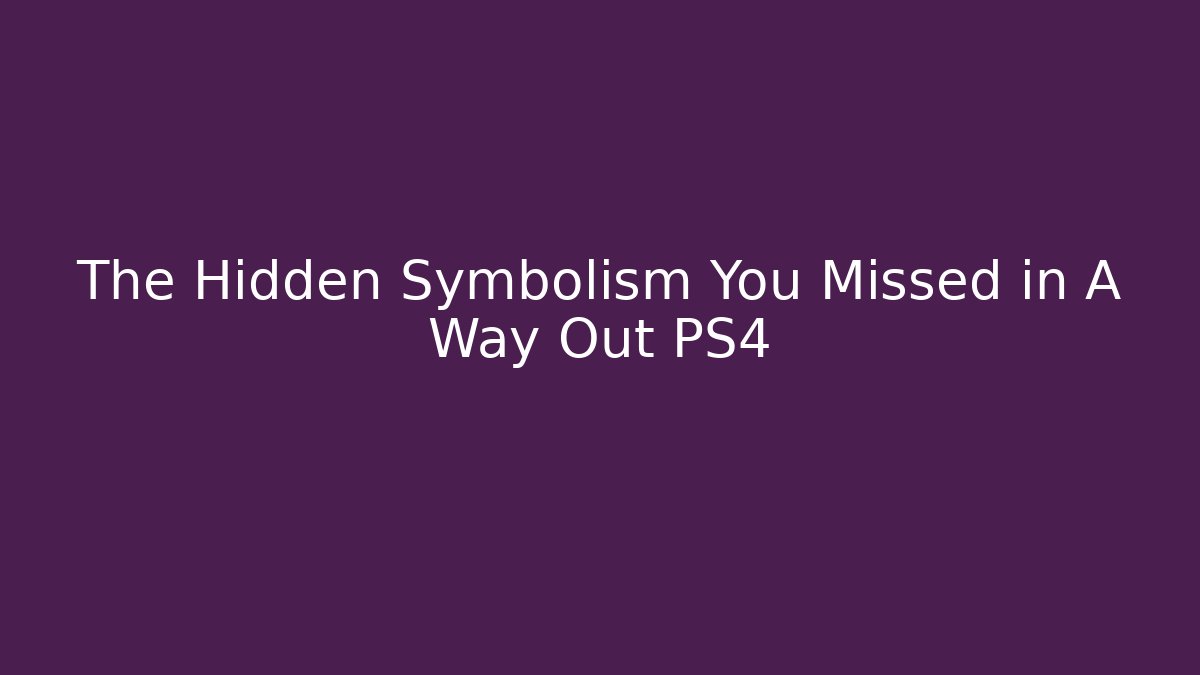 The Hidden Symbolism You Missed in A Way Out PS4