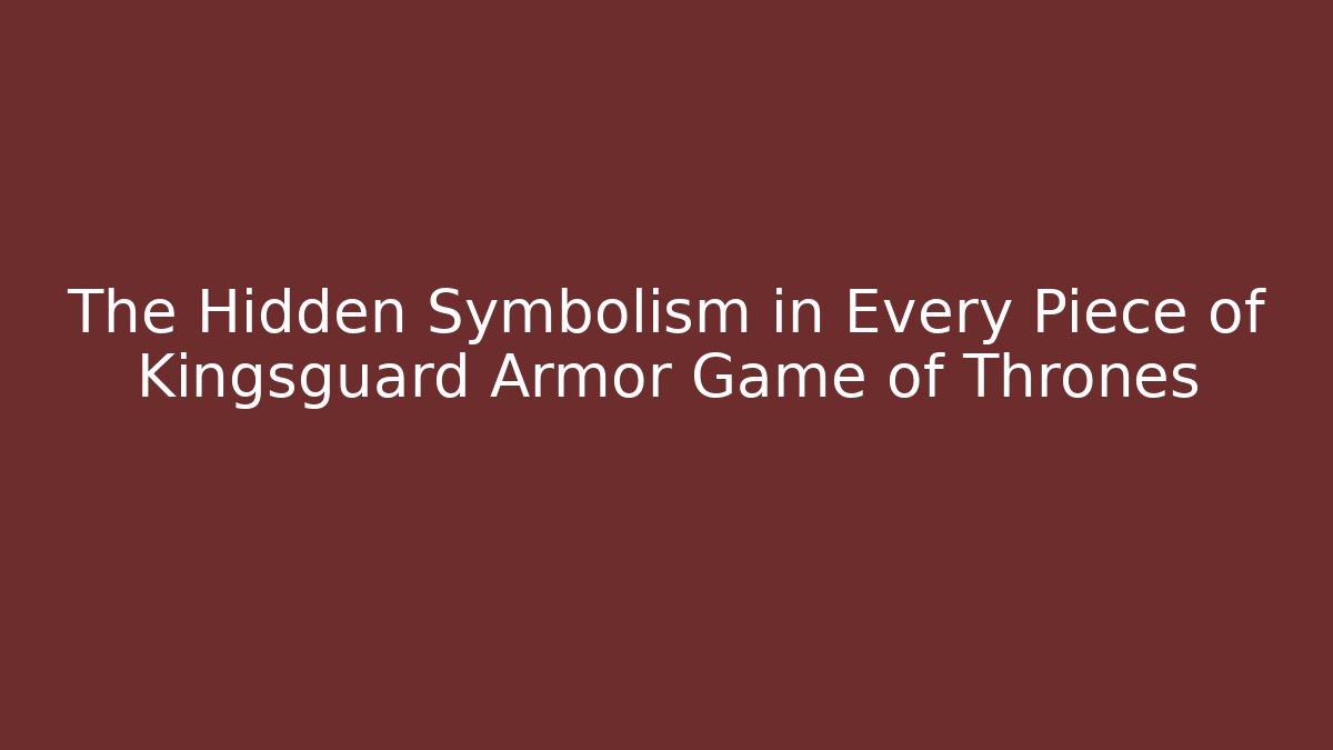 The Hidden Symbolism in Every Piece of Kingsguard Armor Game of Thrones