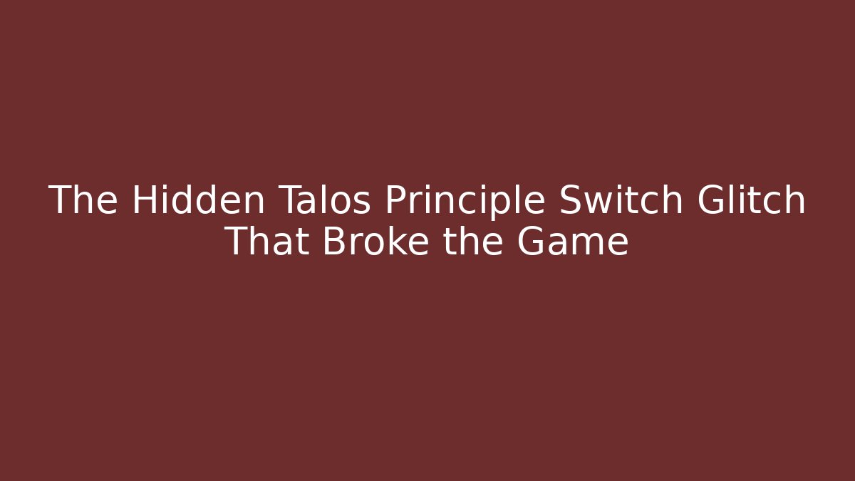 The Hidden Talos Principle Switch Glitch That Broke the Game