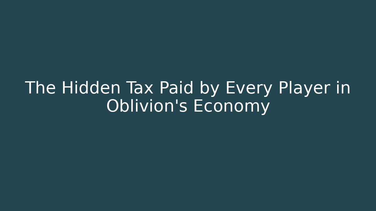 The Hidden Tax Paid by Every Player in Oblivion's Economy