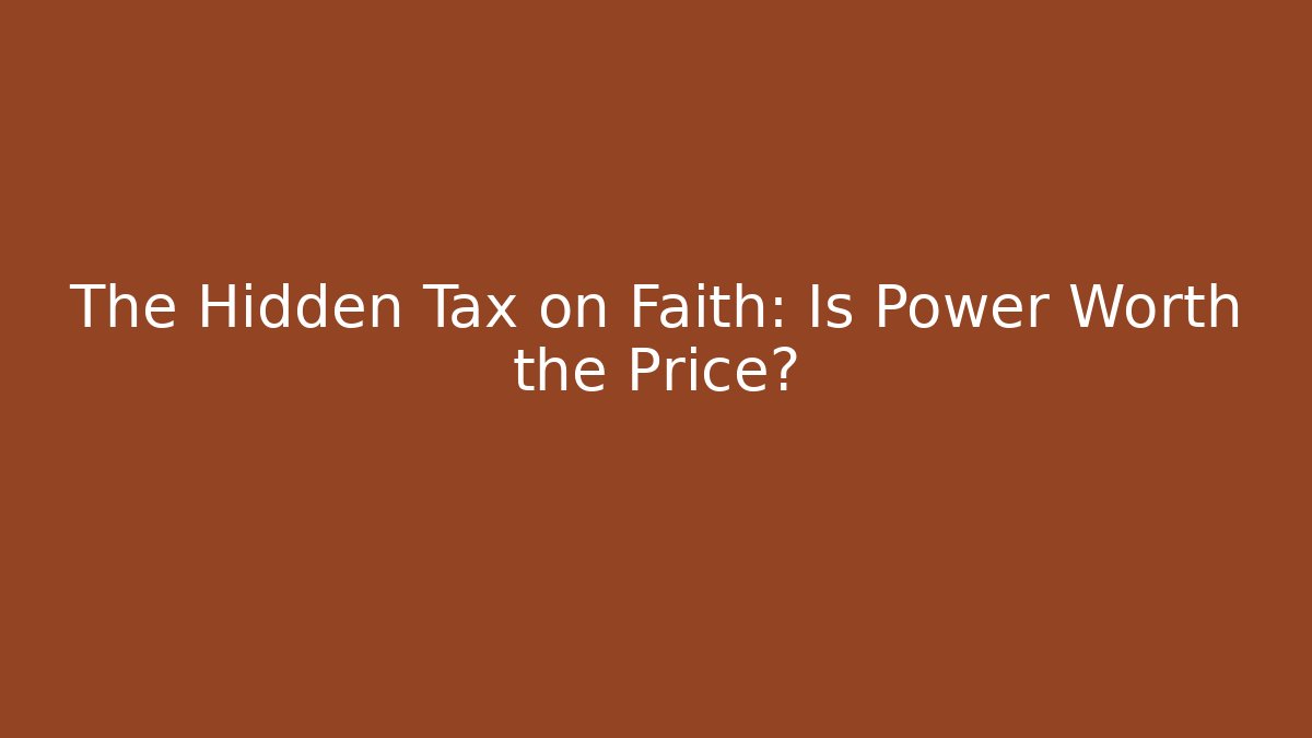 The Hidden Tax on Faith: Is Power Worth the Price?