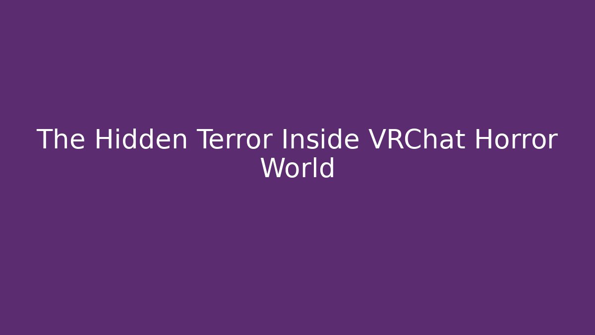 The Hidden Terror Inside VRChat Horror World