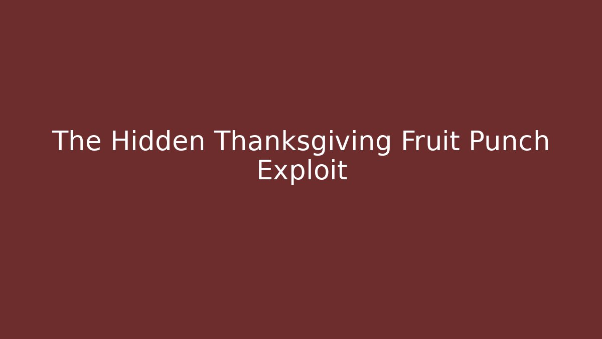 The Hidden Thanksgiving Fruit Punch Exploit