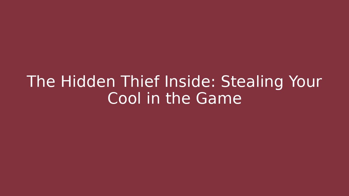 The Hidden Thief Inside: Stealing Your Cool in the Game