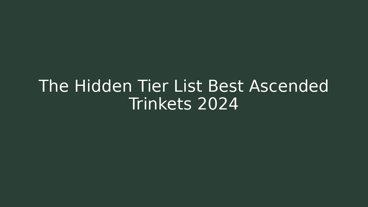 The Hidden Tier List Best Ascended Trinkets 2024