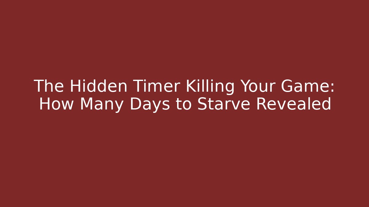 The Hidden Timer Killing Your Game: How Many Days to Starve Revealed