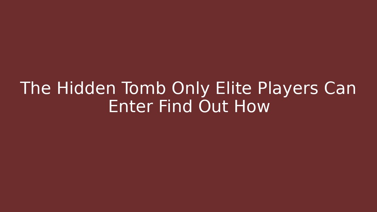 The Hidden Tomb Only Elite Players Can Enter Find Out How