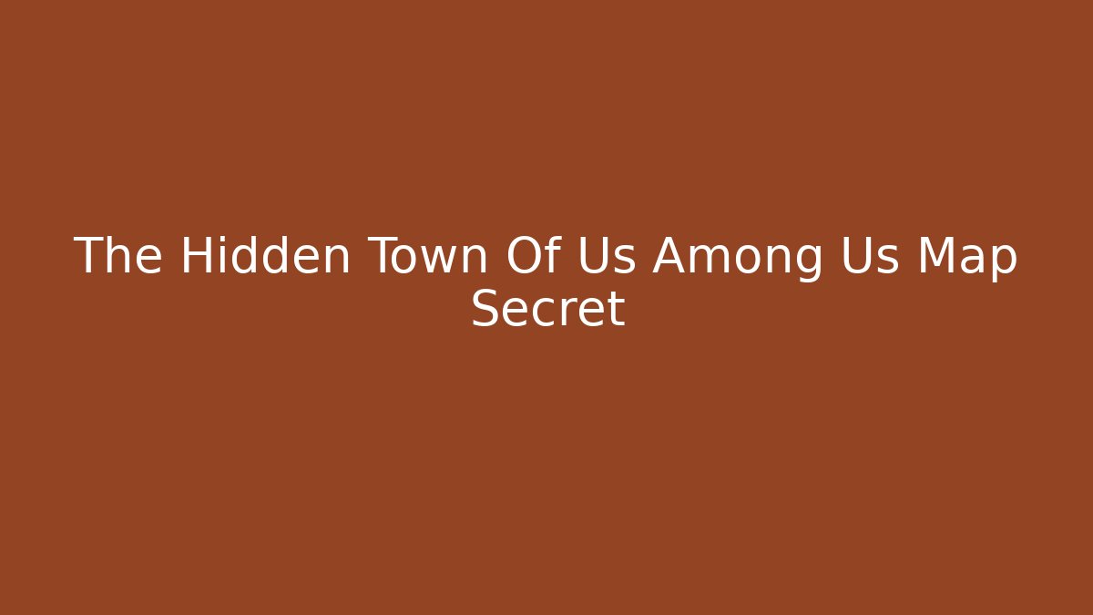 The Hidden Town Of Us Among Us Map Secret - Critter Realm