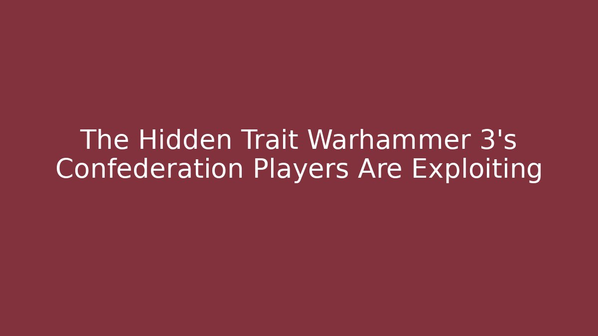 The Hidden Trait Warhammer 3's Confederation Players Are Exploiting