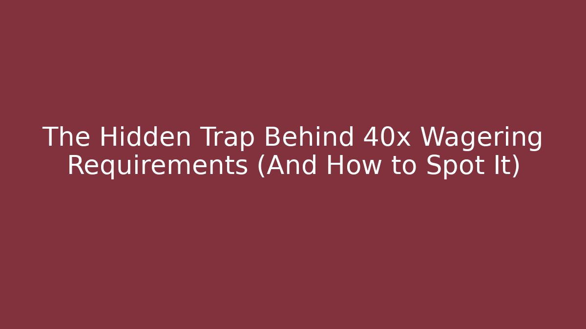 The Hidden Trap Behind 40x Wagering Requirements (And How to Spot It)