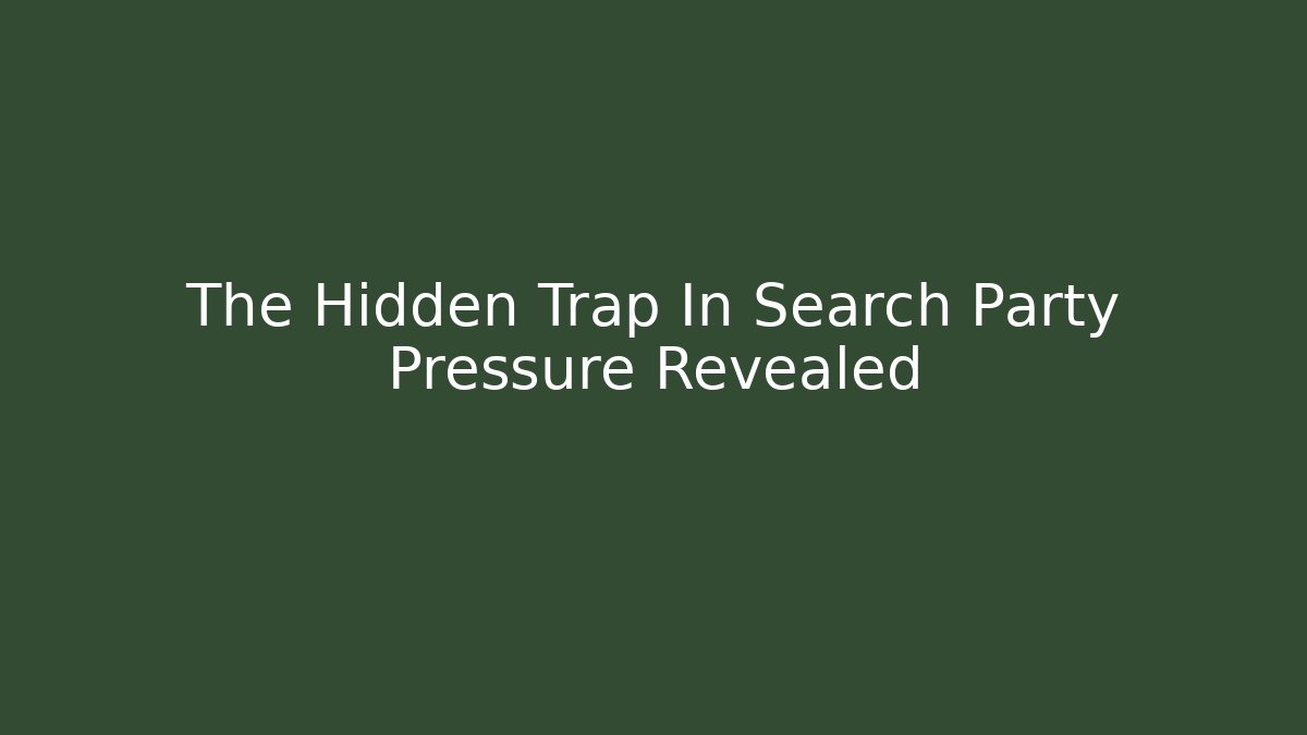 The Hidden Trap In Search Party Pressure Revealed