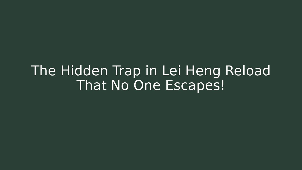 The Hidden Trap in Lei Heng Reload That No One Escapes!