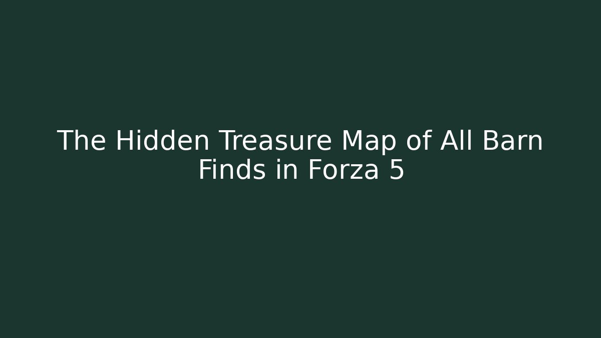 The Hidden Treasure Map of All Barn Finds in Forza 5