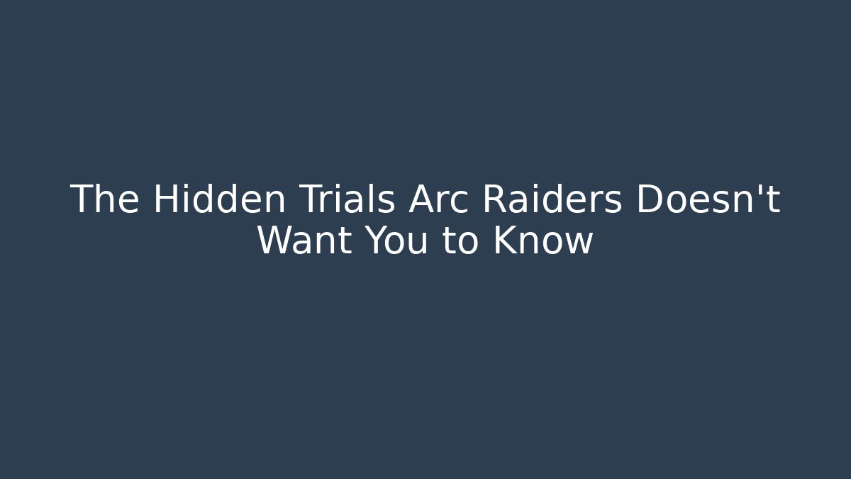 The Hidden Trials Arc Raiders Doesn't Want You to Know