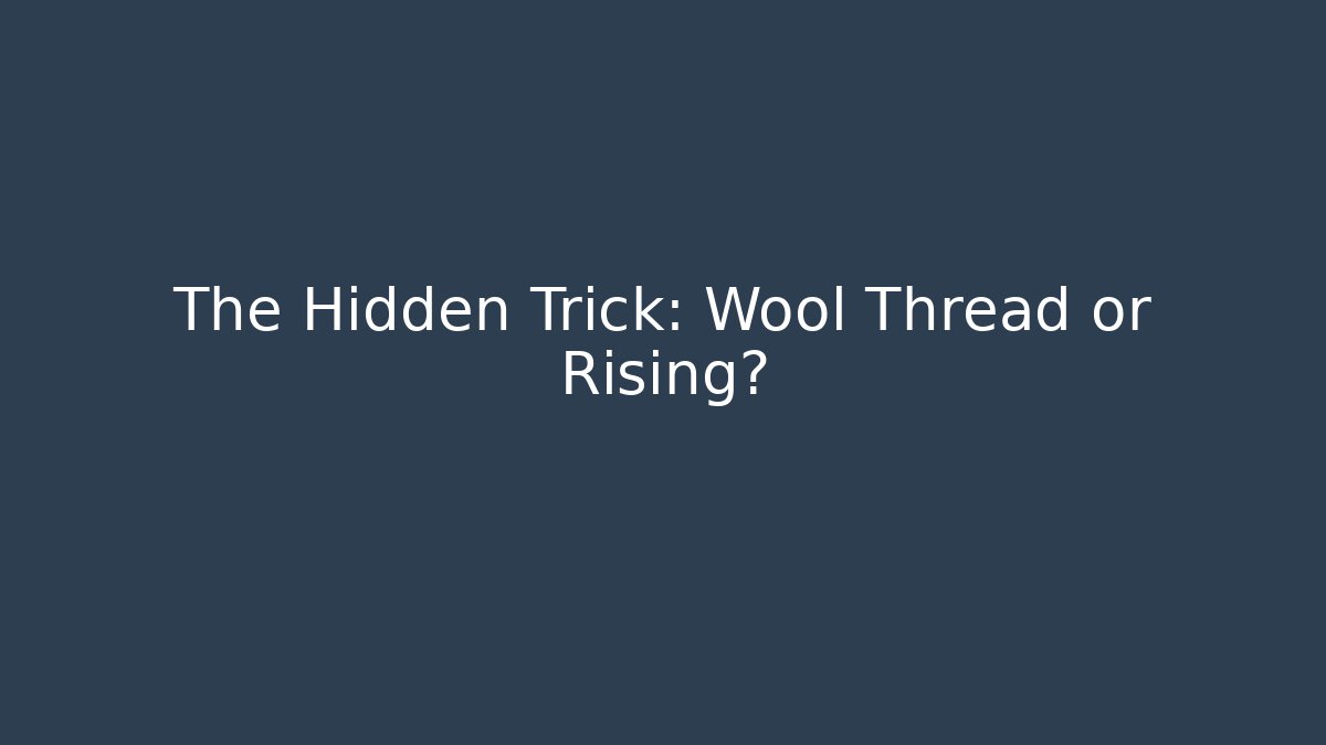 The Hidden Trick: Wool Thread or Rising?