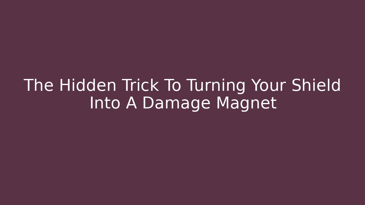 The Hidden Trick To Turning Your Shield Into A Damage Magnet