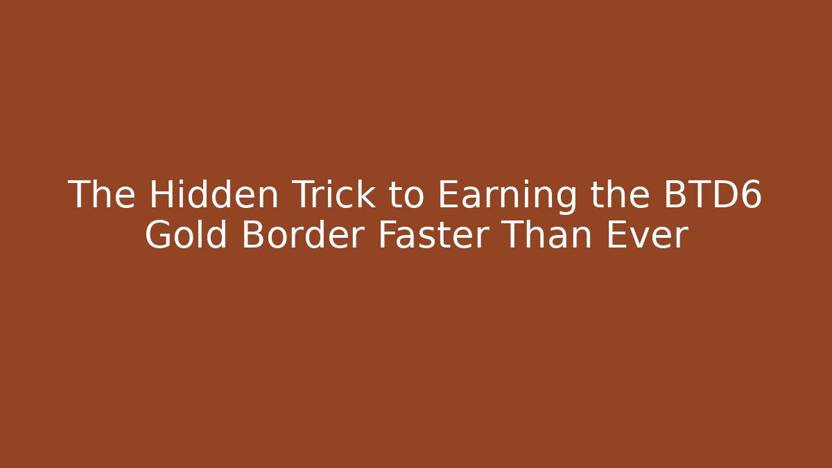 The Hidden Trick to Earning the BTD6 Gold Border Faster Than Ever