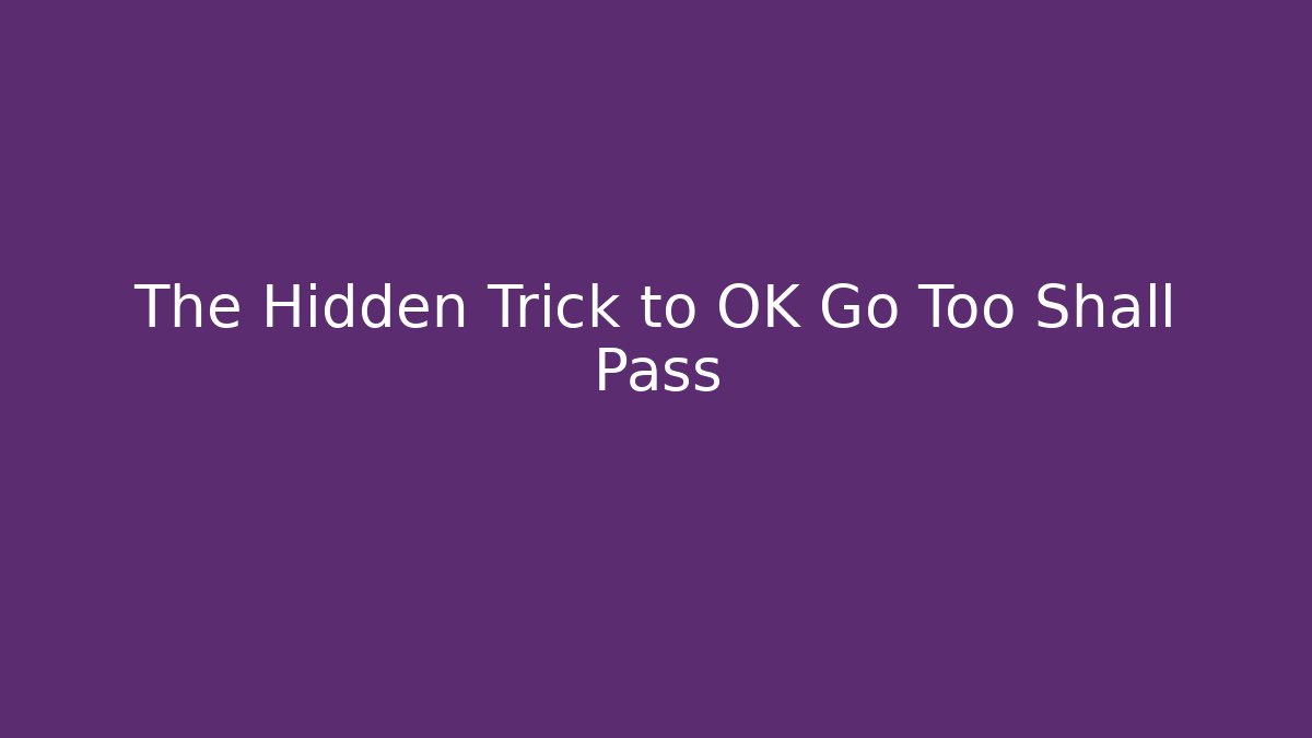 The Hidden Trick to OK Go Too Shall Pass