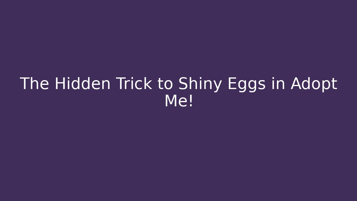 The Hidden Trick to Shiny Eggs in Adopt Me!