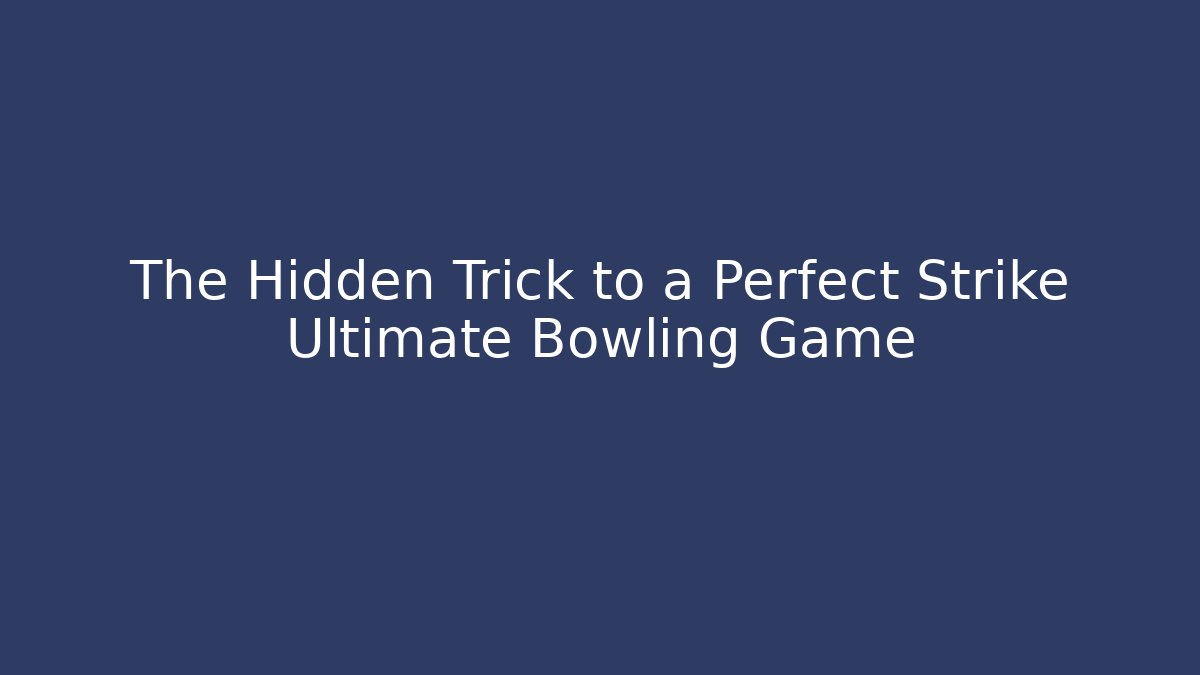 The Hidden Trick to a Perfect Strike Ultimate Bowling Game