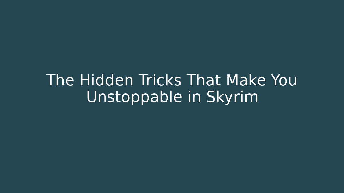 The Hidden Tricks That Make You Unstoppable in Skyrim