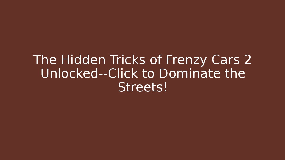 The Hidden Tricks of Frenzy Cars 2 Unlocked—Click to Dominate the Streets!