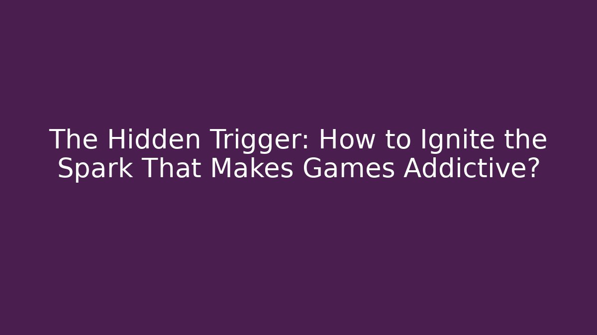The Hidden Trigger: How to Ignite the Spark That Makes Games Addictive?
