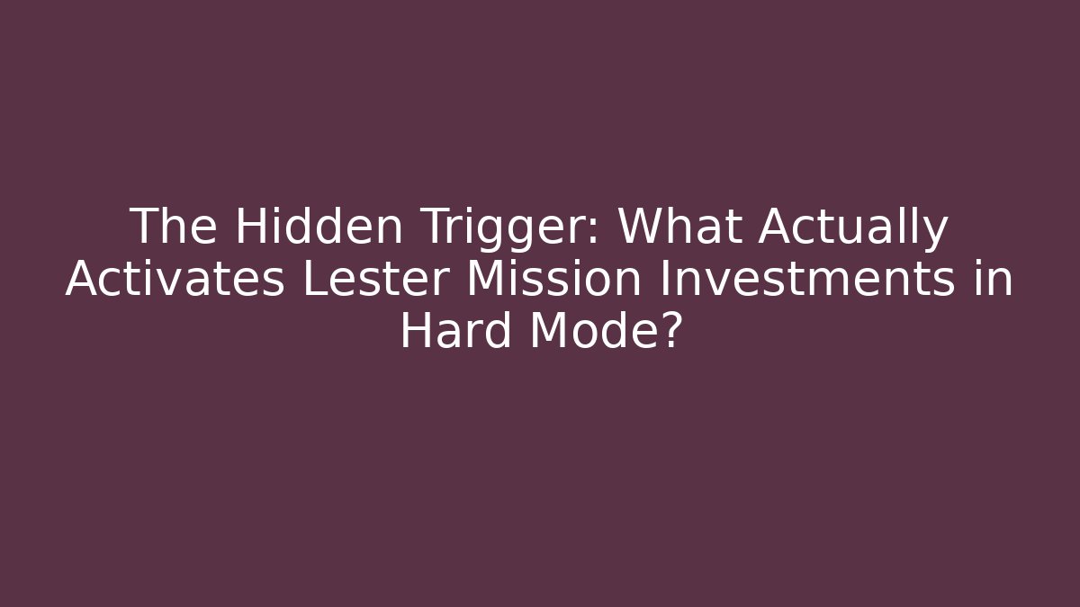 The Hidden Trigger: What Actually Activates Lester Mission Investments in Hard Mode?