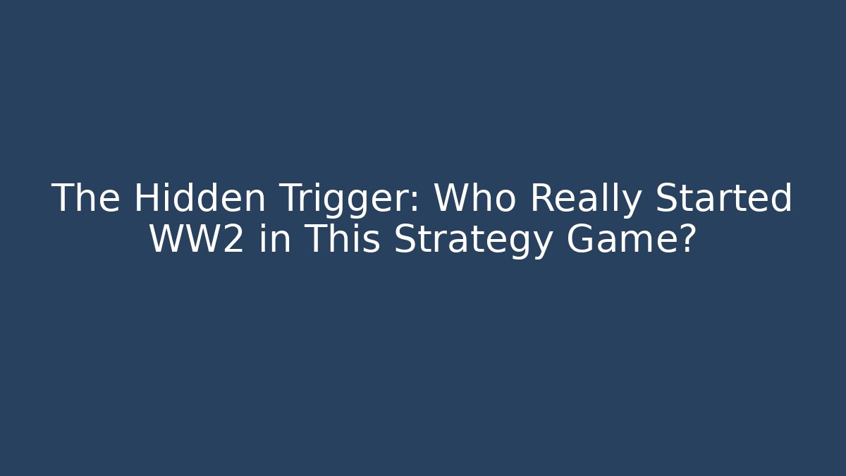 The Hidden Trigger: Who Really Started WW2 in This Strategy Game?