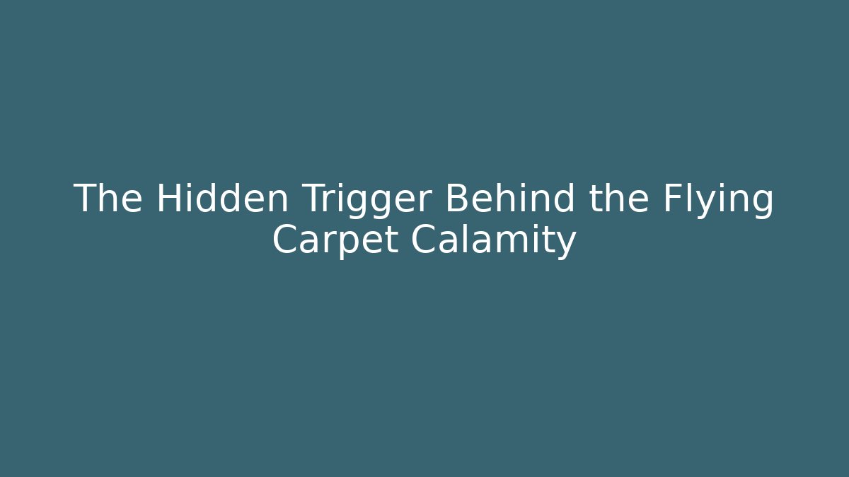 The Hidden Trigger Behind the Flying Carpet Calamity