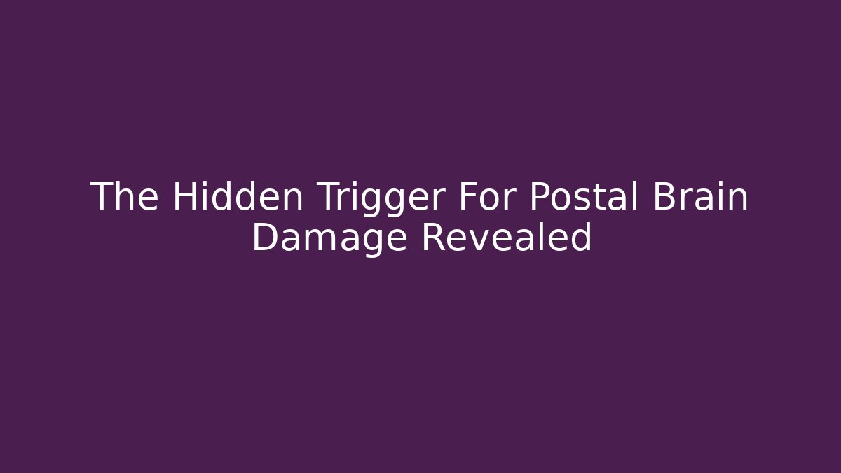 The Hidden Trigger For Postal Brain Damage Revealed