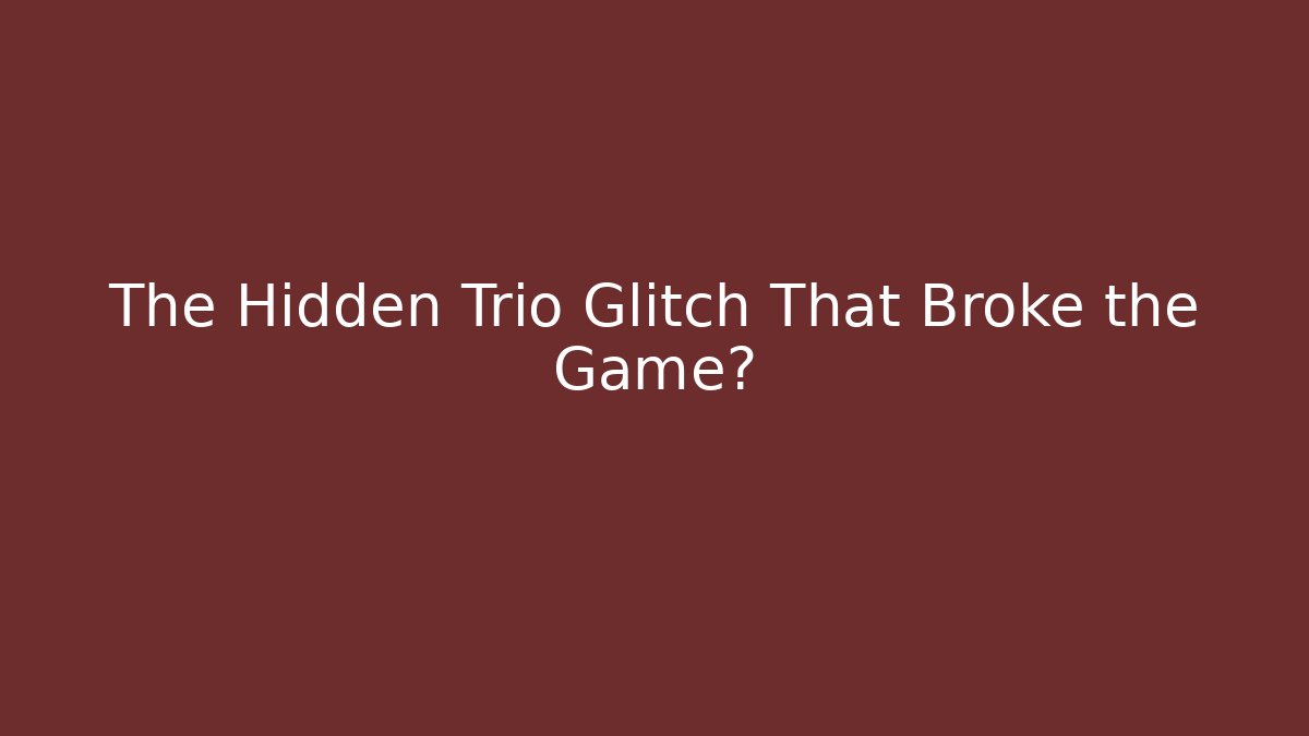 The Hidden Trio Glitch That Broke the Game?