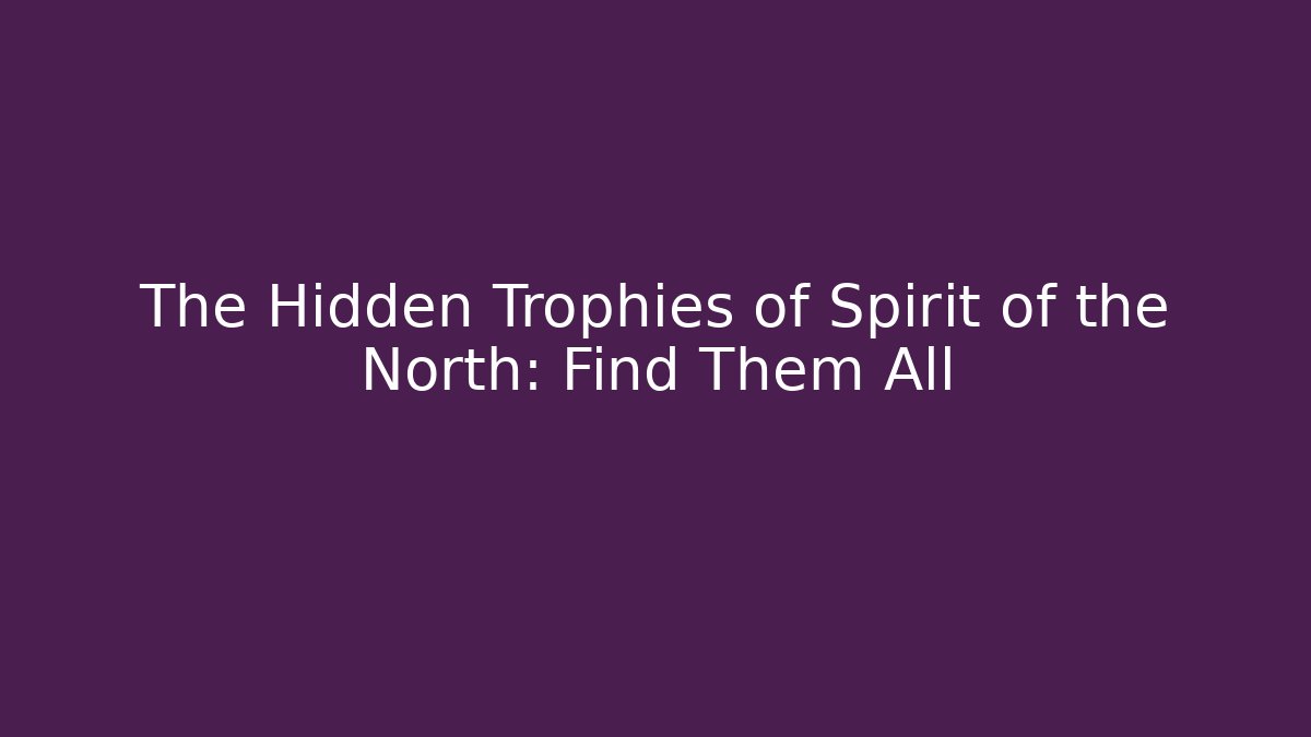 The Hidden Trophies of Spirit of the North: Find Them All
