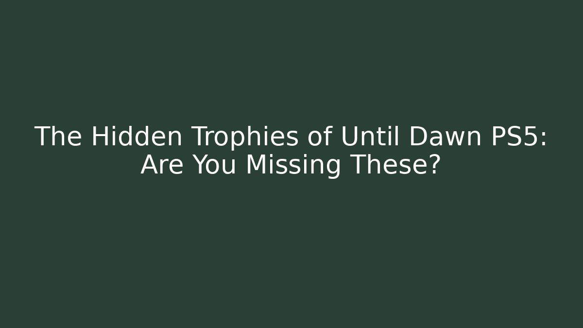 The Hidden Trophies of Until Dawn PS5: Are You Missing These?