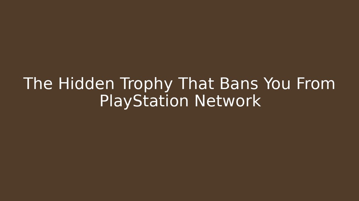 The Hidden Trophy That Bans You From PlayStation Network