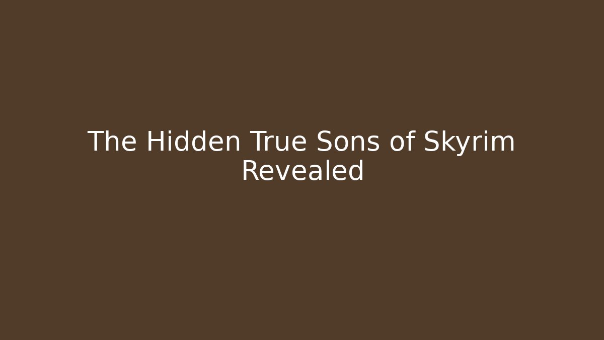 The Hidden True Sons of Skyrim Revealed