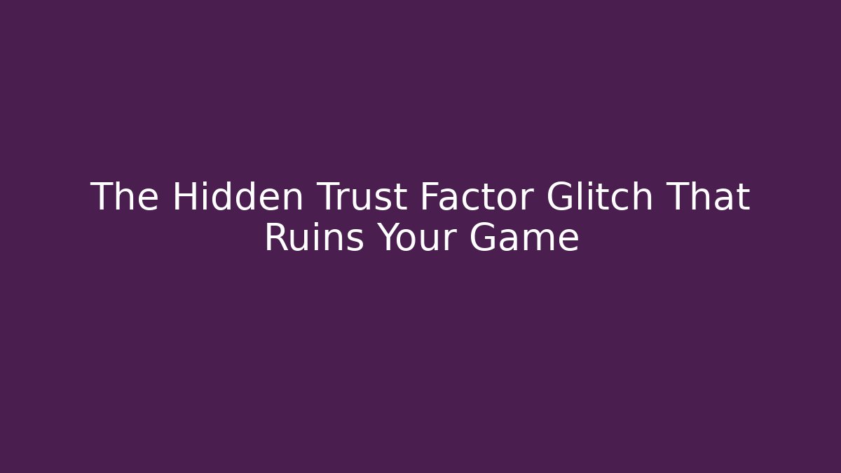 The Hidden Trust Factor Glitch That Ruins Your Game