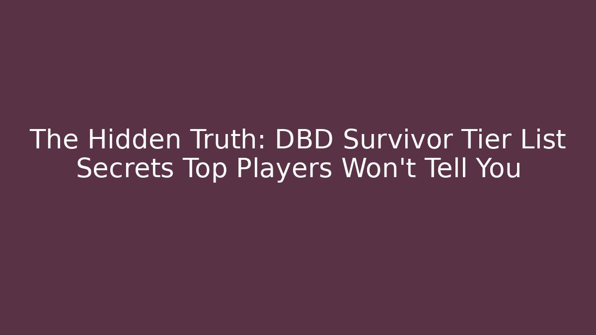 The Hidden Truth: DBD Survivor Tier List Secrets Top Players Won't Tell You